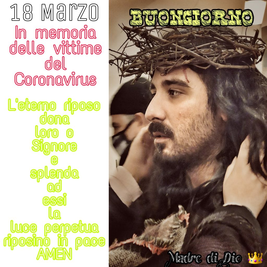 Buongiorno 18 Marzo. In memoria delle vittime del Coronavirus. L'eterno riposo dona loro o Signore e splenda ad essi la luce perpetua, riposino in pace. Amen