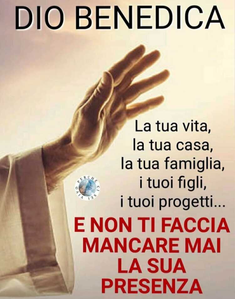 DIO BENEDICA: La tua vita, la tua casa, la tua famiglia, i tuoi figli, i tuoi progetti... E NON TI FACCIA MAI MANCARE LA SUA PRESENZA