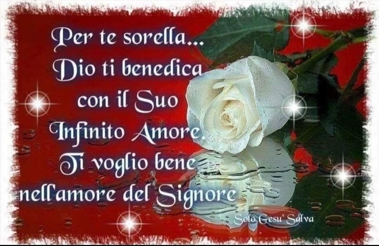 Per te sorella... Dio ti benedica con il Suo Infinito Amore. Ti voglio bene nell'Amore del Signore