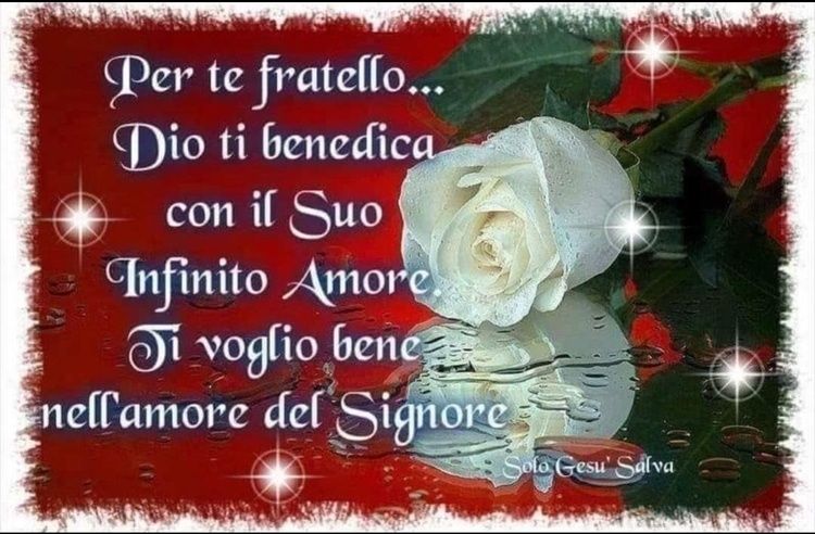 Per te fratello... Dio ti benedica con il Suo Infinito Amore. Ti voglio bene nell'Amore del Signore