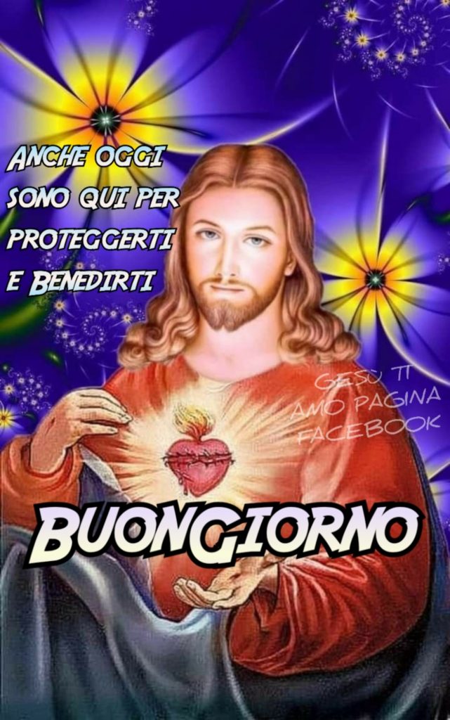 Anche oggi sono qui per proteggerti e benedirti. Buongiorno Gesù