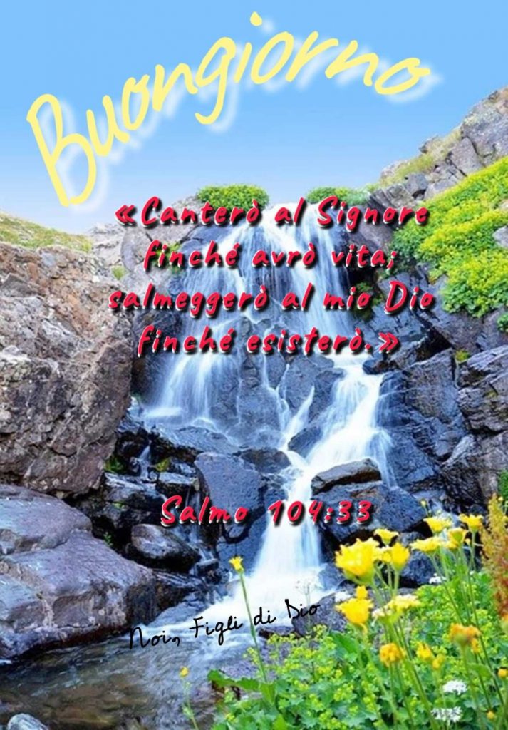 Buongiorno. "Canterò al Signore finché avrò vita; salmeggerò al mio Dio finché esisterò." (Salmo 104:33)