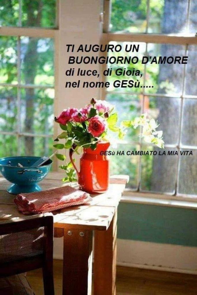 Ti auguro un buongiorno d'amore, di luce, di gioia, nel nome di Gesù...