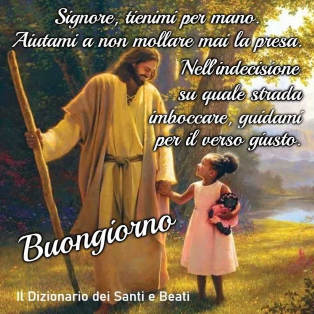 Signore, tienimi per mano. Aiutami a non mollare mai la presa. Nell'indecisione su quale strada imboccare, guidami per il verso giusto. Buongiorno