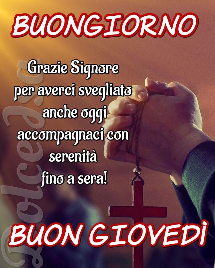 Buongiorno. Grazie Signore per averci svegliato anche oggi, accompagnaci con serenità fino a sera! BUON GIOVEDÌ