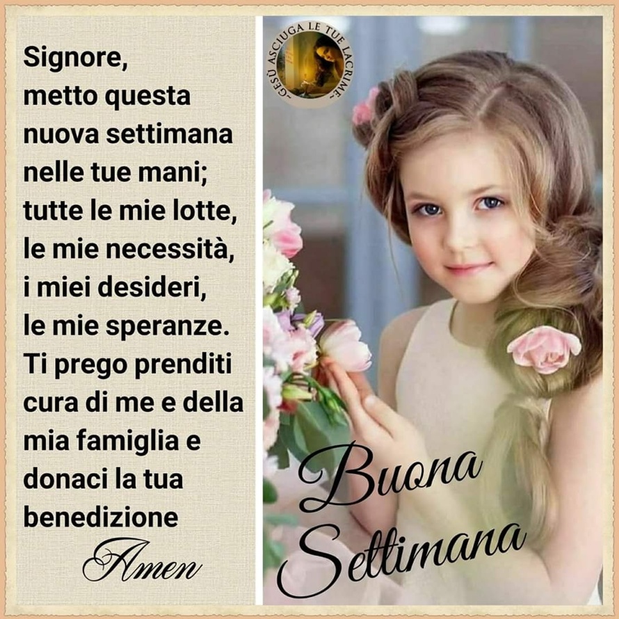 Signore, metto questa nuova settimana nelle tue mani; tutte le mie lotte, le mie necessità, i miei desideri, le mie speranze. Ti prego prenditi cura di me e della mia famiglia e donaci la tua benedizione. Amen! Buona Settimana