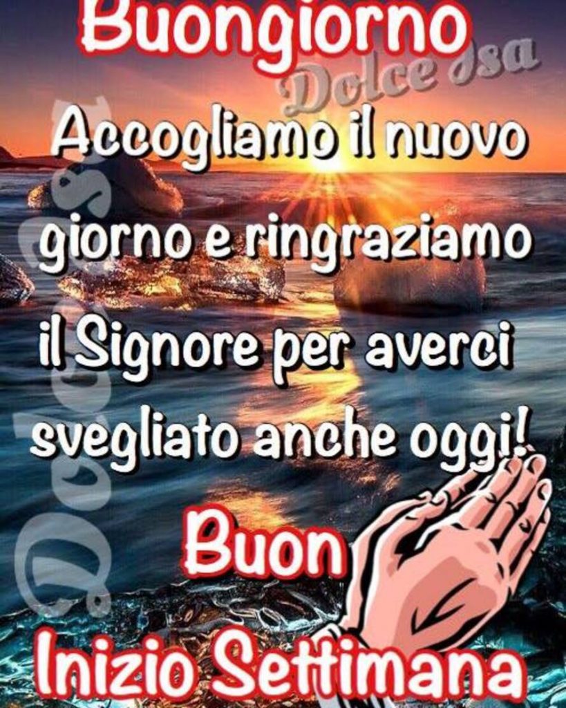 Buongiorno. Accogliamo il nuovo giorno ringraziando il Signore per averci svegliato anche oggi! Buon inizio settimana (Dolce Isa)
