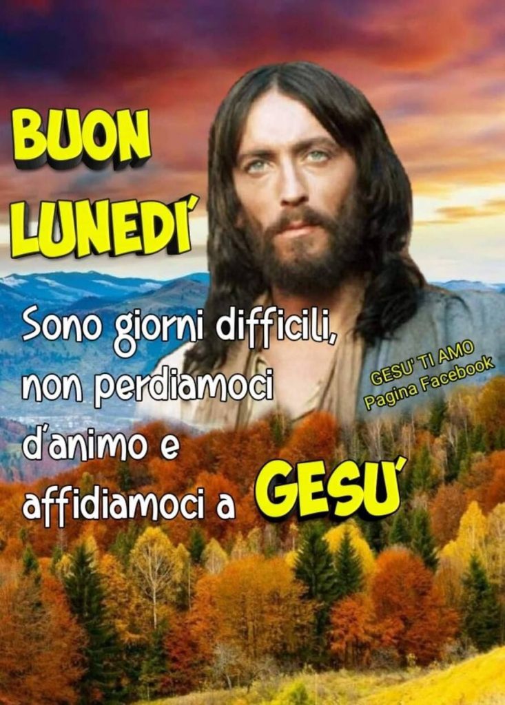 Buon Lunedì. Sono giorni difficili, non perdiamoci d'animo e affidiamoci a Gesù
