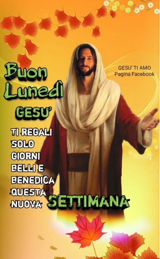 Buon Lunedì. Gesù ti regali solo giorni belli e benedica questa nuova settimana
