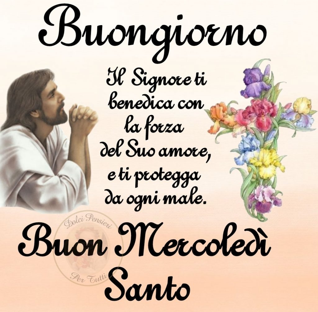 Buongiorno. Il Signore ti benedica con la forza del Suo Amore, e ti protegga da ogni male. Buon Mercoledì Santo