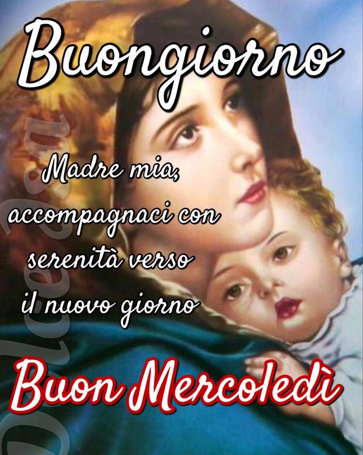 Buongiorno. Madre Mia accompagnaci con serenità verso il nuovo giorno. Buon Mercoledì