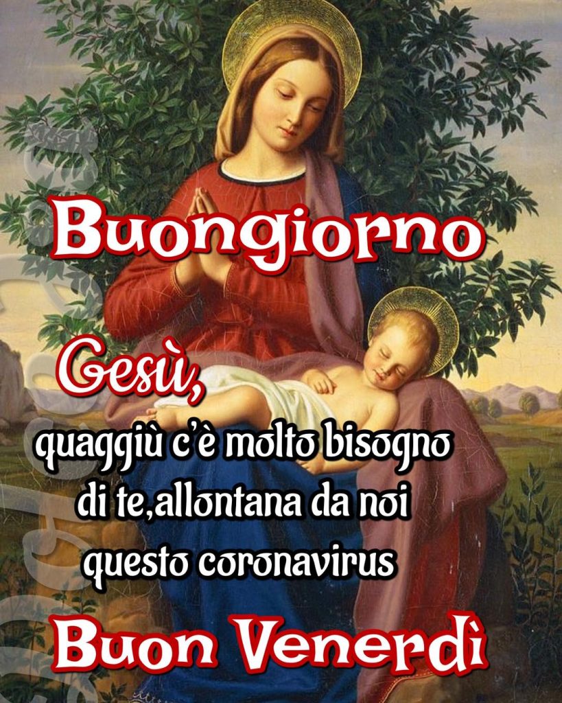 Buongiorno. Gesù, quaggiù c'è molto bisogno di te, allontana da noi questo Coronavirus. Buon Venerdì