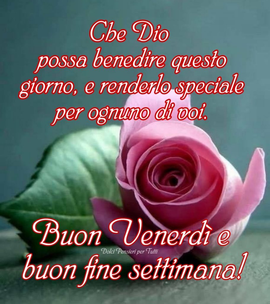 Che Dio possa benedire questo giorno, e renderlo speciale per ognuno di voi. Buon Venerdì e Buon Fine Settimana! (Dolci pensieri per tutti)