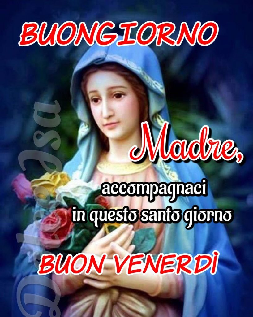 Buongiorno. Madre, accompagnaci in questo santo giorno. Buon Venerdì