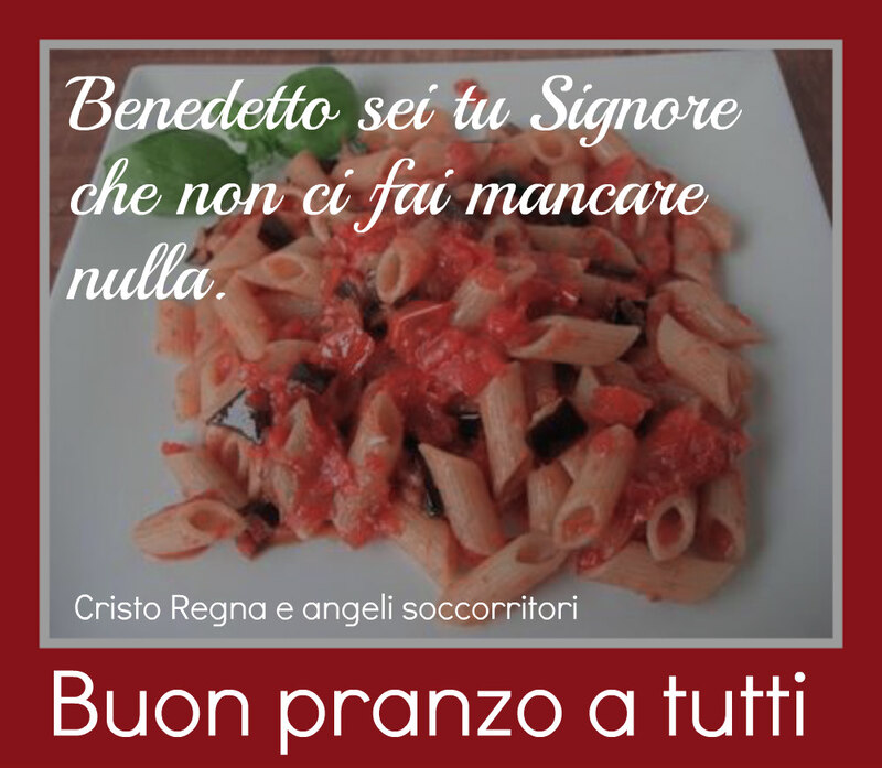 Benedetto sei tu Signore che non ci fai mancare nulla. Buon pranzo a tutti (Cristo Regna e angeli soccorritori)