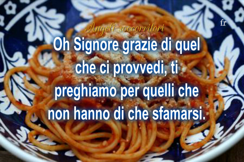 Oh Signore grazie di quel che ci provvedi, ti preghiamo per quelli che non hanno di che sfamarsi.