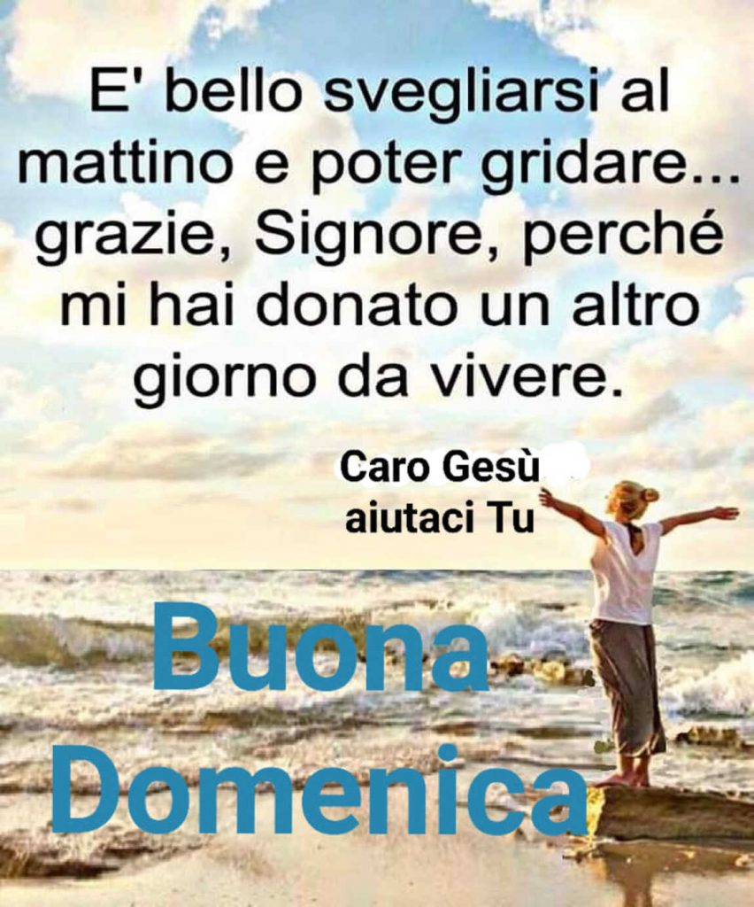 È bello svegliarsi al mattino e poter gridare... grazie, Signore, perché mi hai donato un altro giorno da vivere. Buona Domenica (Caro Gesù aiutaci tu)
