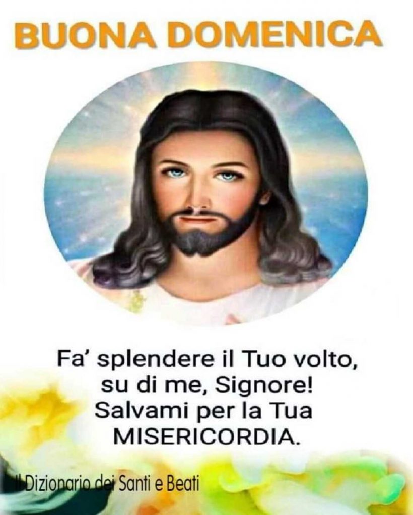 BUONA DOMENICA. Fà splendere il Tuo volto, su di me, Signore! Salvami per la Tua MISERICORDIA.