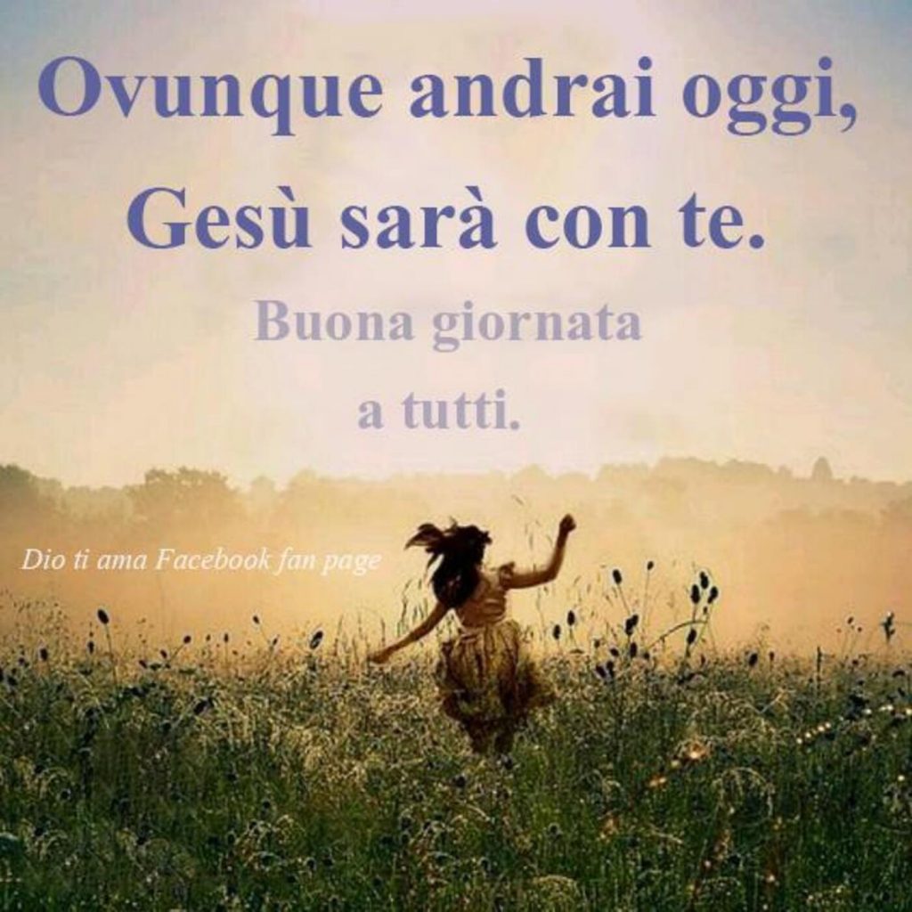Ovunque andrai oggi, Gesù sarà con te. Buona giornata a tutti.