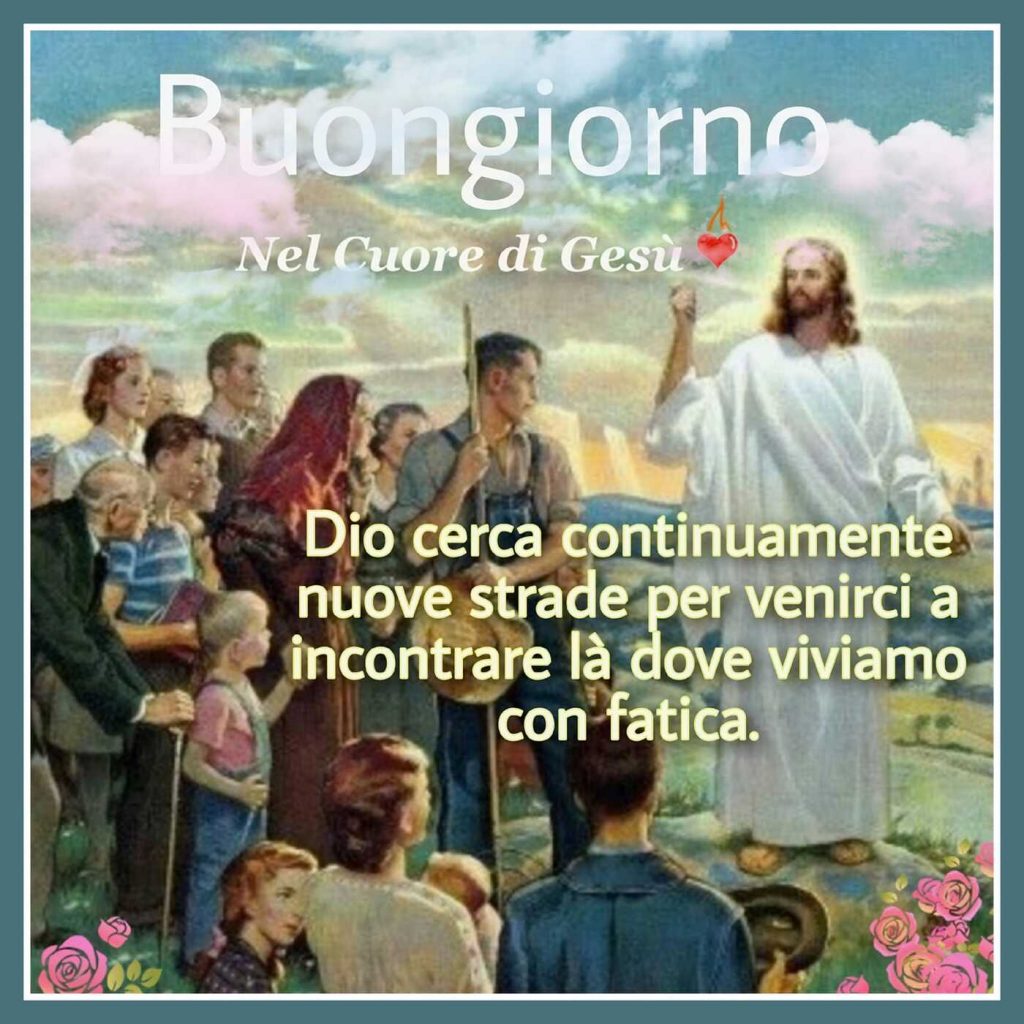 Buongiorno. Dio cerca continuamente nuove strade per venirci a incontrare là dove viviamo con fatica.