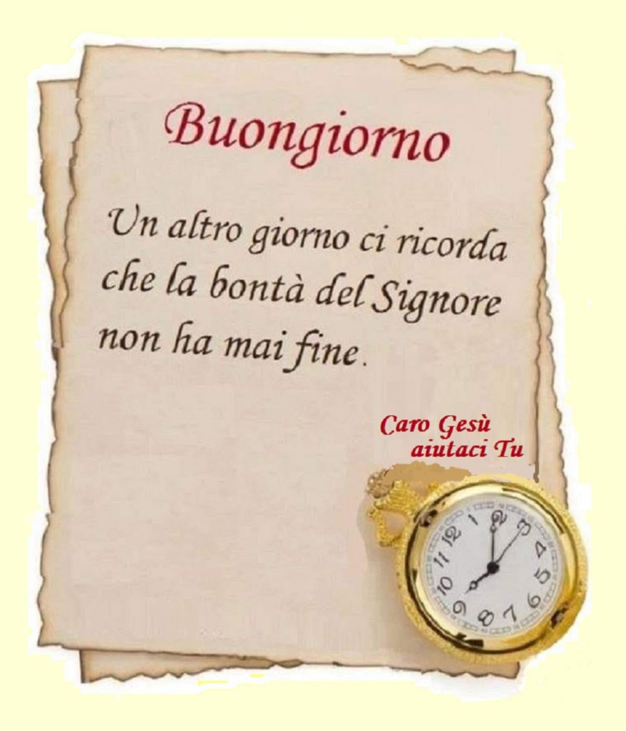 Buongiorno. Un altro giorno ci ricorda che la bontà del Signore non ha mai fine. (Caro Gesù aiutaci Tu)