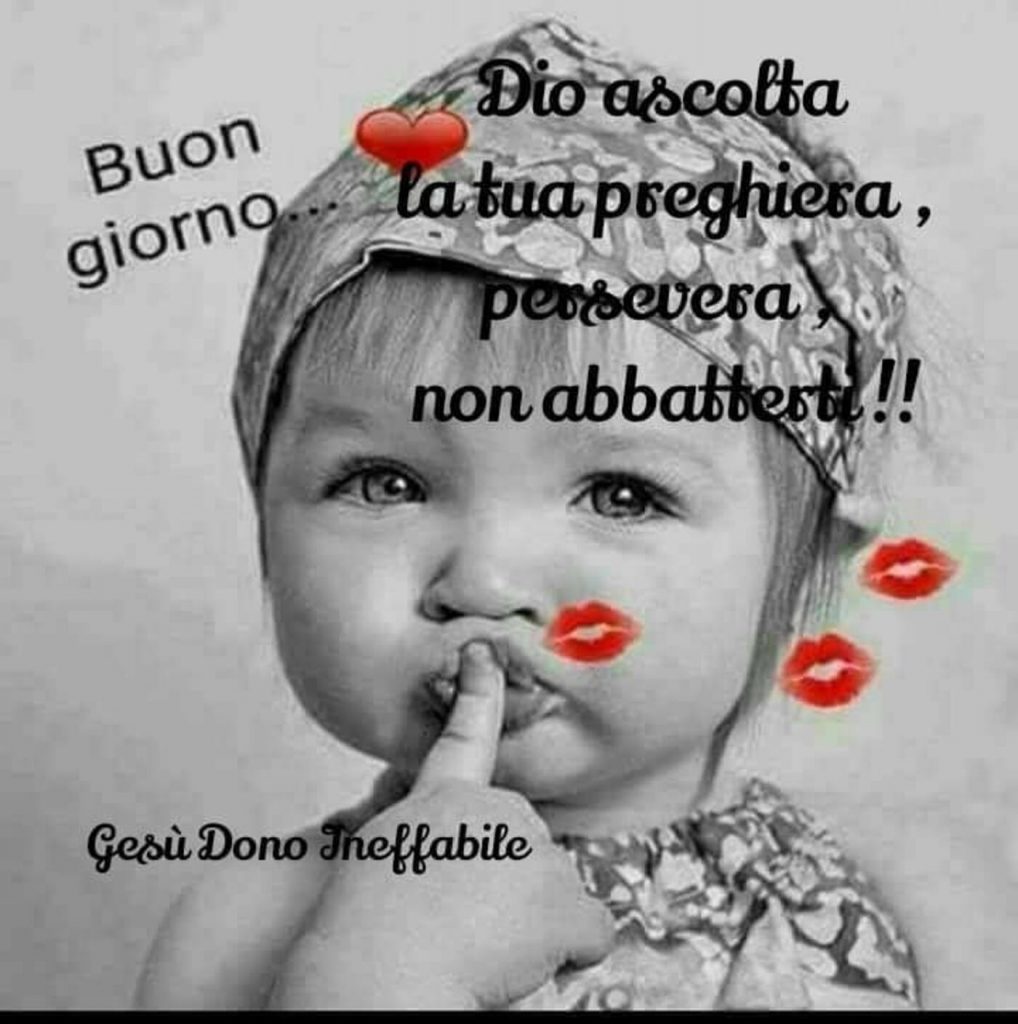 Buon giorno... Dio ascolta la tua preghiera, persevera, non abbatterti !!!