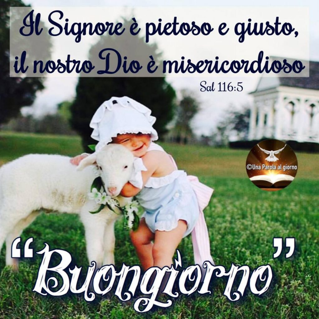 "Il Signore è pietoso e giusto, il nostro Dio è misericordioso." (Sal 116:5) Buongiorno