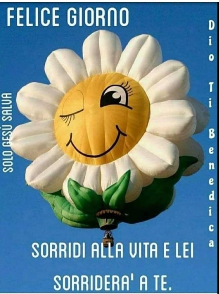 FELICE GIORNO. Sorridi alla vita e lei sorriderà a te. Dio ti benedica