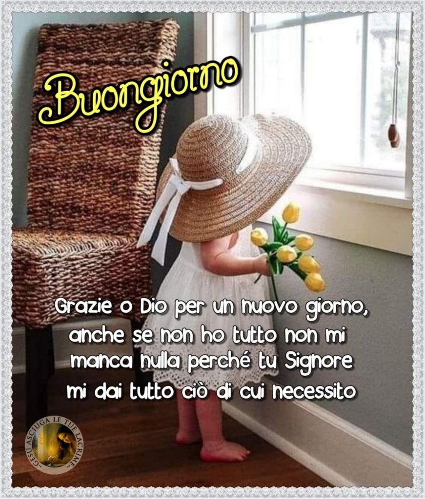 Buongiorno. Grazie o Dio per un nuovo giorno, anche se non ho tutto non mi manca nulla perché tu Signore mi dai tutto ciò di cui necessito