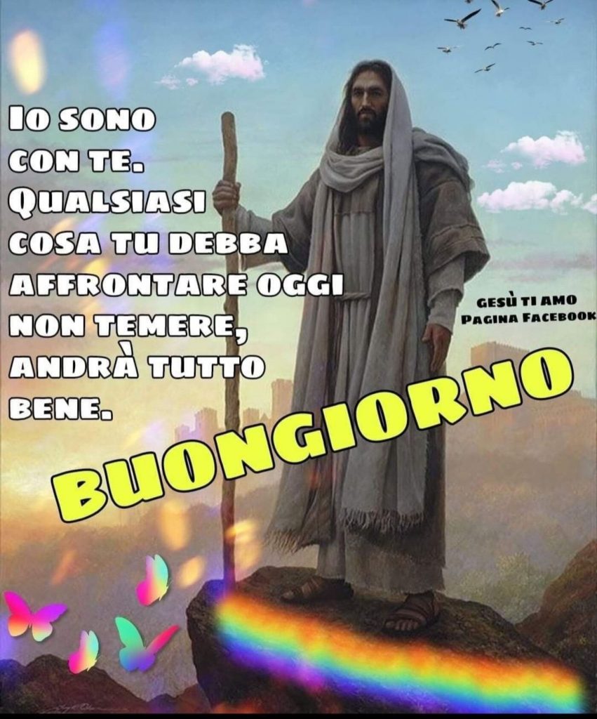 Io sono con te. Qualsiasi cosa tu debba affrontare oggi non temere, andrà tutto bene. Buongiorno