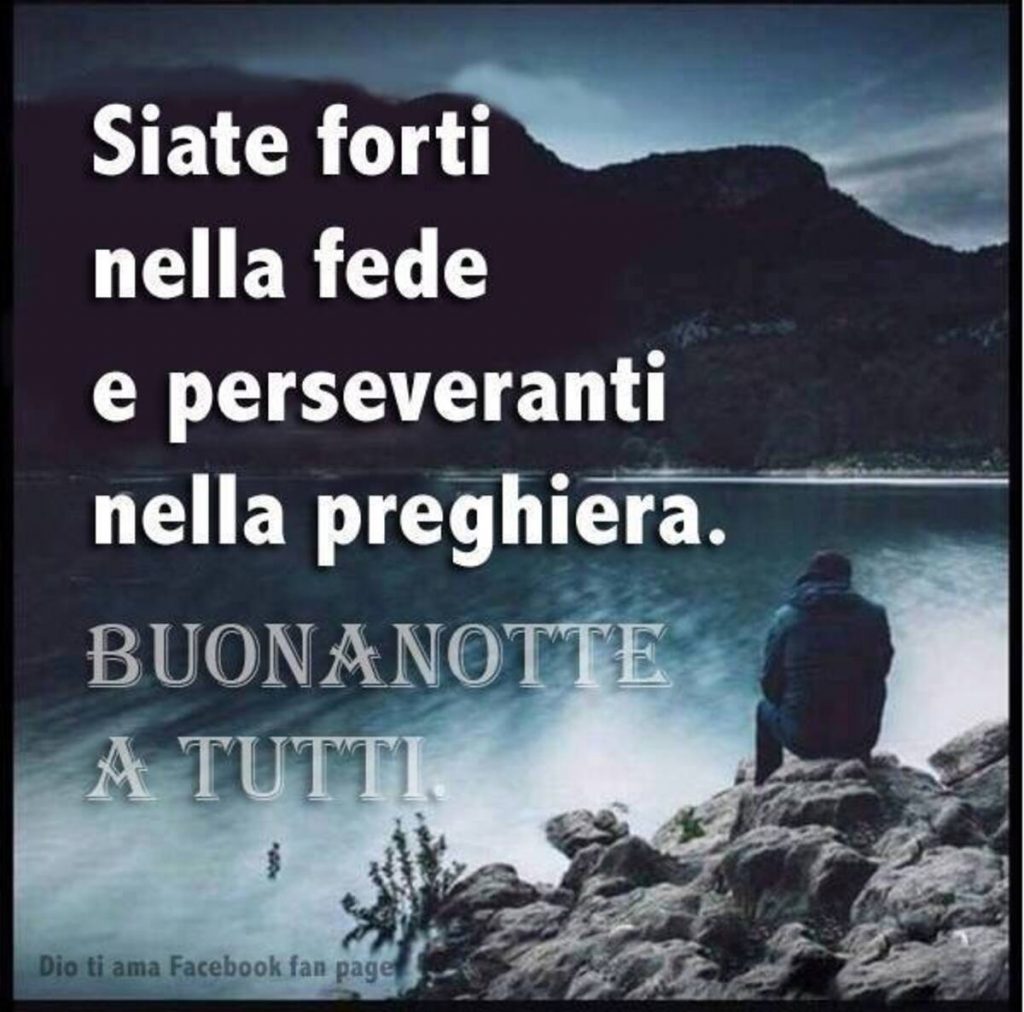 Siate forti nella fede e perseveranti nella preghiera. BUONANOTTE A TUTTI.