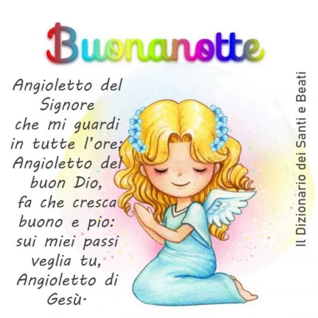 Buonanotte. Angioletto del Signore, che mi guardi in tutte l'ore; Angioletto del buon Dio, fa che cresca buono e pio; sui miei passi veglia tu, angioletto di Gesù. (Il dizionario dei Santi e Beati)