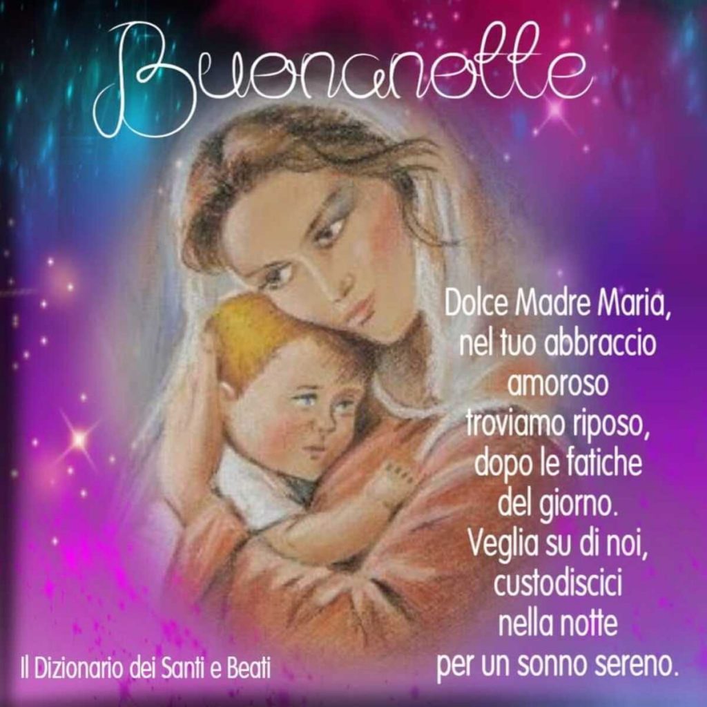 Buonanotte. Dolce Madre Maria, nel Tuo abbraccio amoroso troviamo riposo, dopo le fatiche del giorno. Veglia su di noi, custodiscici nella notte per un sonno sereno.