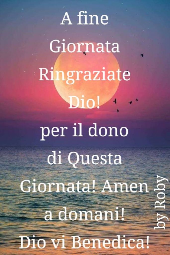 A fine giornata ringraziate Dio! Per il dono di questa giornata! Amen, a domani. Dio vi benedica! (by Roby)