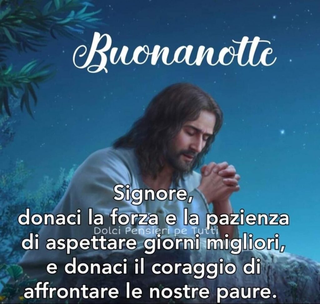 Buonanotte. Signore, donaci la forza e la pazienza di aspettare giorni migliori, e donaci il coraggio di affrontare le nostre paure.