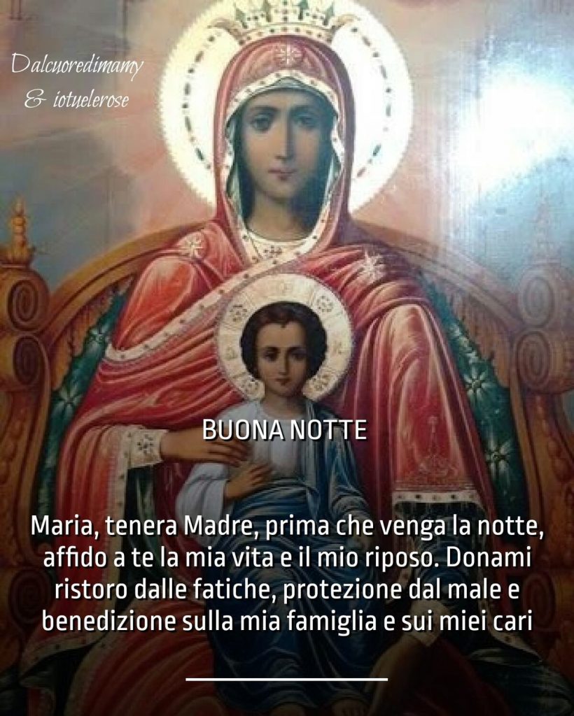 BUONA NOTTE. Maria, tenera Madre, prima che venga la notte, affido a te la mia vita e il mio riposo. Donami ristoro dalle fatiche, protezione dal male e...