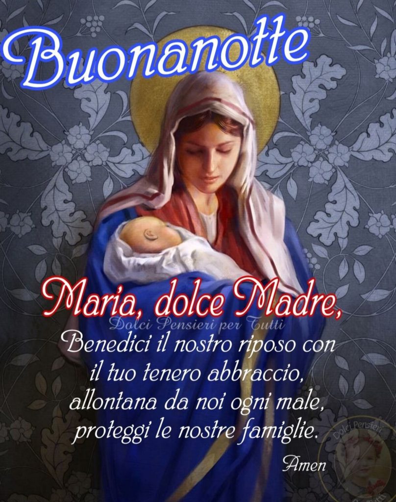 Buonanotte. Maria, dolce Madre, benedici il nostro riposo con il tuo tenero abbraccio, allontana da noi ogni male, proteggi le nostre famiglie. Amen