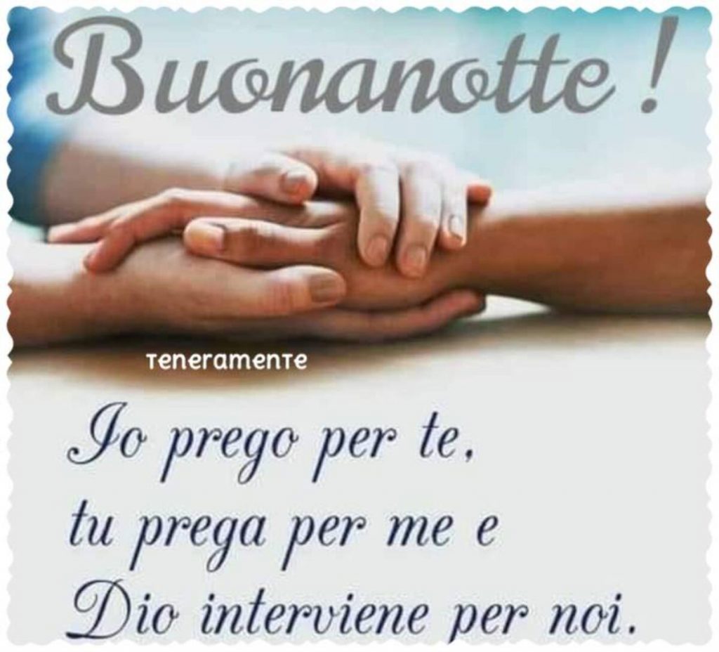 Buonanotte ! Io prego per te, tu prega per me e Dio interviene per noi!