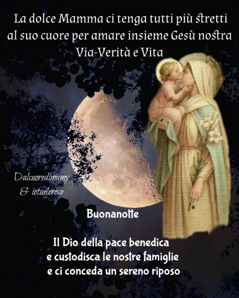 La dolce Mamma ci tenga tutti più stretti al suo cuore per amare insieme Gesù nostra Via, Verità e Vita. Buonanotte