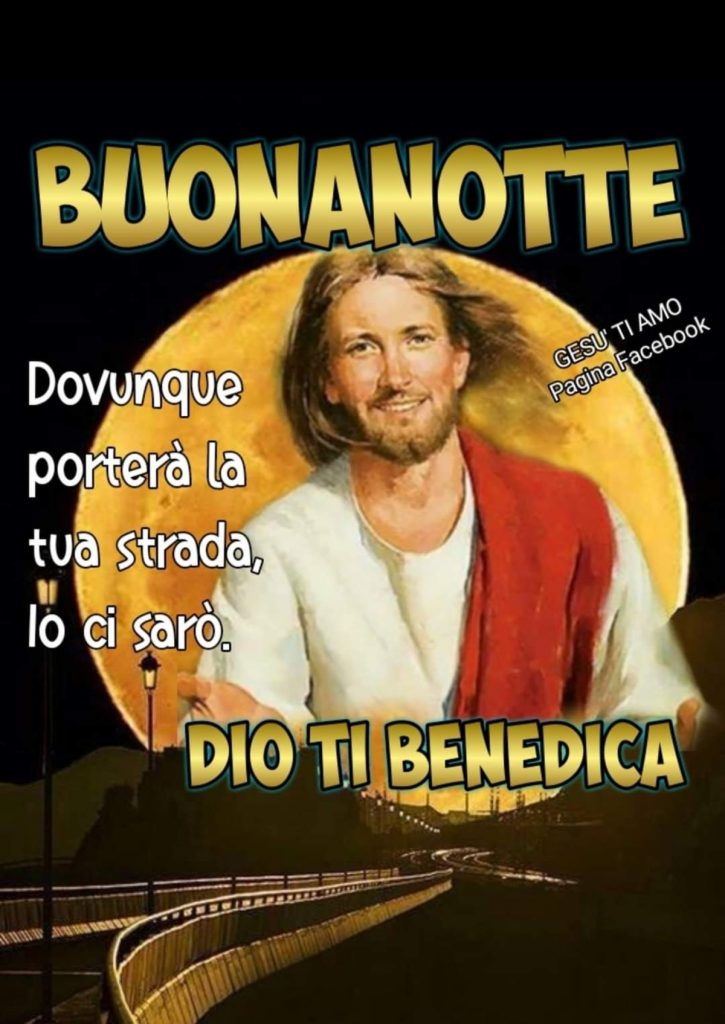 BUONANOTTE DIO TI BENEDICA! Dovunque porterà la tua strada, io ci sarò. (Gesù)