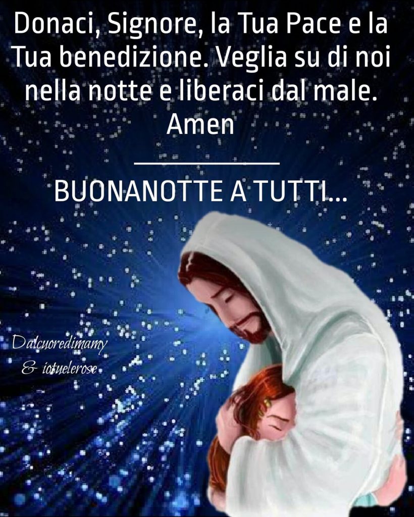 Donaci, Signore, la Tua Pace e la Tua benedizione. Veglia su di noi nella notte e liberaci dal male. Amen. BUONANOTTE A TUTTI...