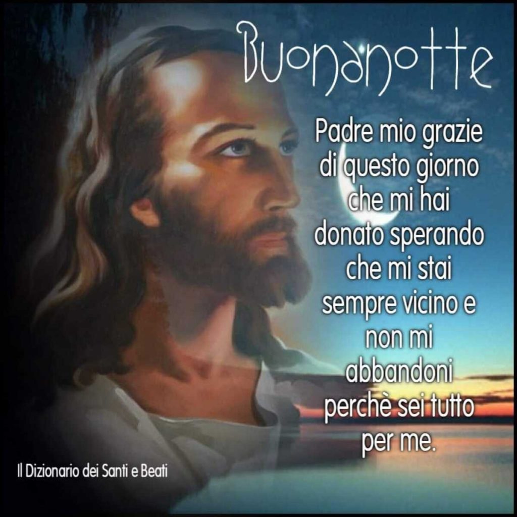 Buonanotte. Padre mio grazie di questo giorno che mi hai donato sperando che mi stai sempre vicino e non mi abbandoni perché sei tutto per me.