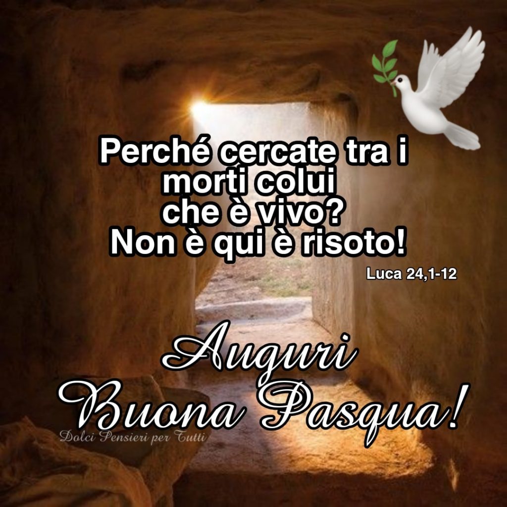 Perché cercate tra i morti colui che è vivo? Non è qui, è risorto! (Luca 24,1-12) Auguri Buona Pasqua!