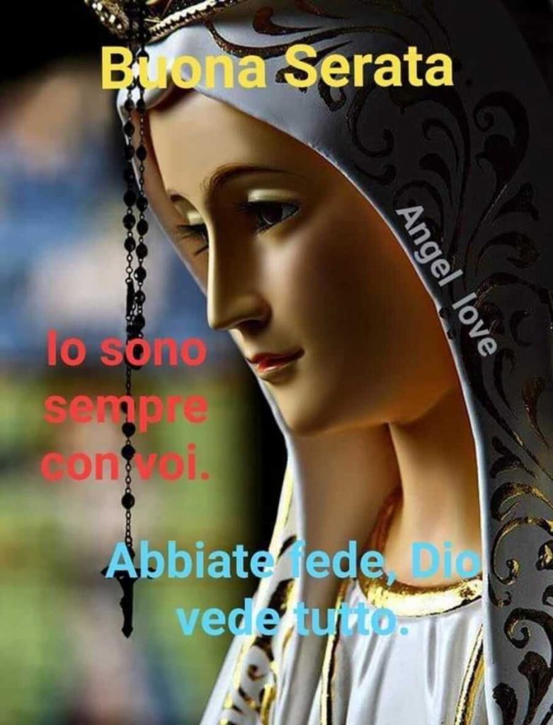 Buona Serata. Io sono sempre con voi. Abbiate fede, Dio vede tutto.