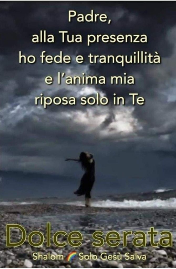 Padre, alla Tua presenza ho fede e tranquillità e l'anima mia riposa solo in Te. Dolce serata