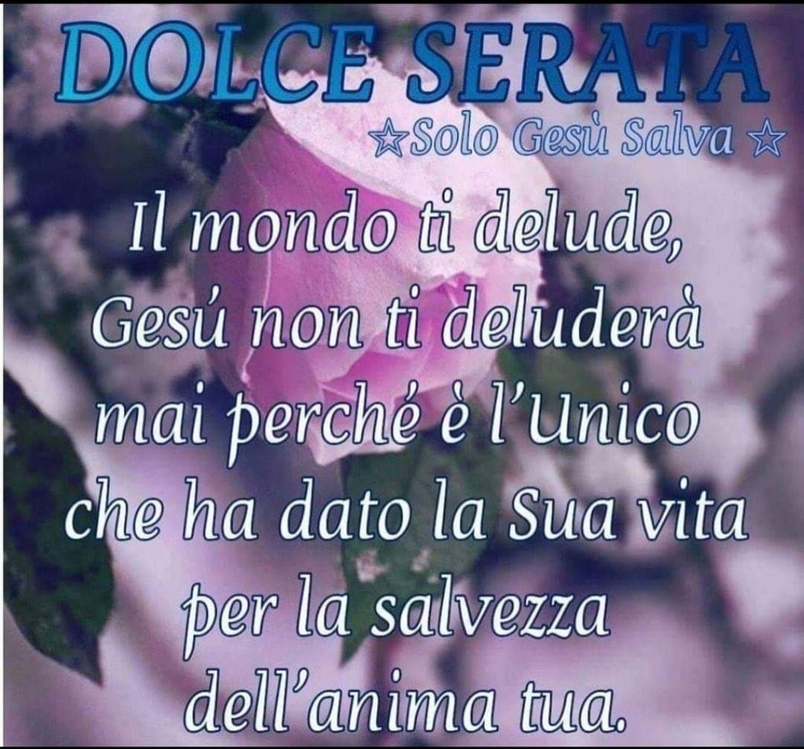 DOLCE SERATA. Il mondo ti delude, Gesù non ti deluderà mai perché è l'unico che ha dato la Sua vita per la salvezza dell'anima tua.