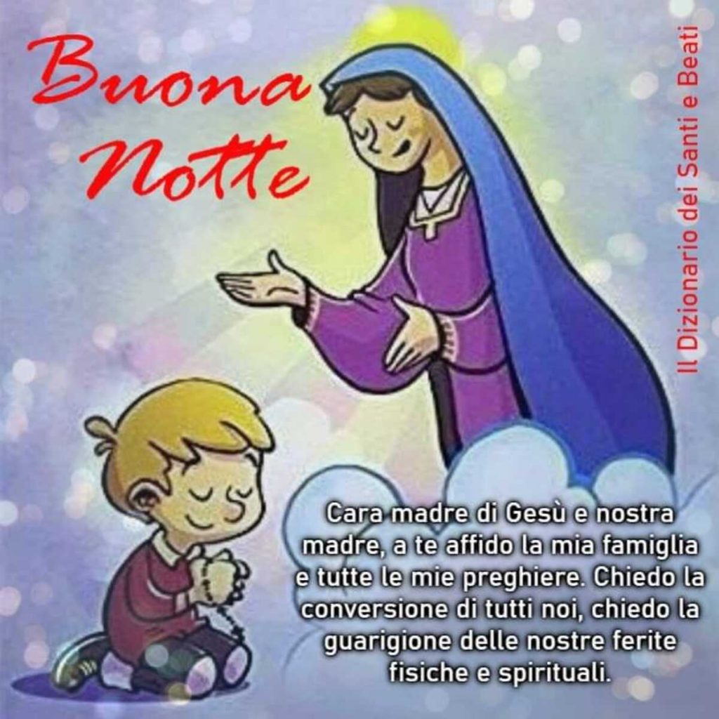 Buona Notte. Cara Madre di Gesù e nostra Madre, a te affido la mia famiglia e tutte le mie preghiere...