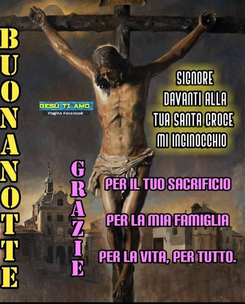 Buonanotte. Signore, davanti alla tua croce mi inginocchio. Grazie per il tuo sacrificio per la mia famiglia, per la vita, per tutto.