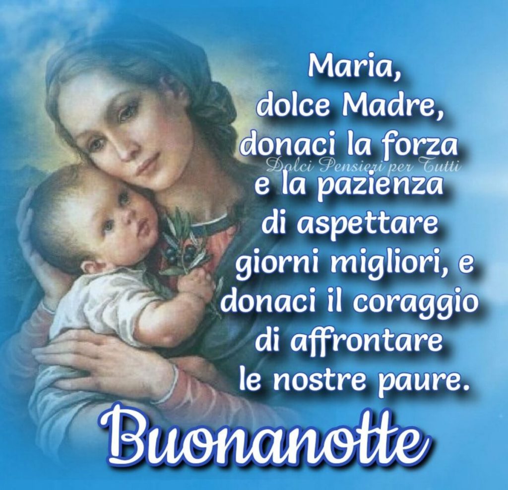 Maria, Dolce Madre, donaci la forza e la pazienza di aspettare giorni migliori, e donaci il coraggio di affrontare le nostre paure. Buonanotte