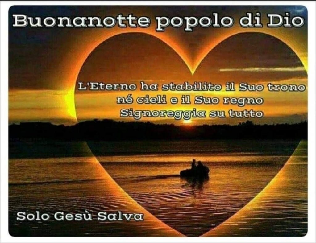 Buonanotte popolo di Dio. L'Eterno ha stabilito il Suo trono né cieli e il Suo regno Signoreggia su tutto.